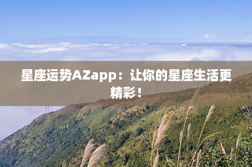 星座运势AZapp：让你的星座生活更精彩！