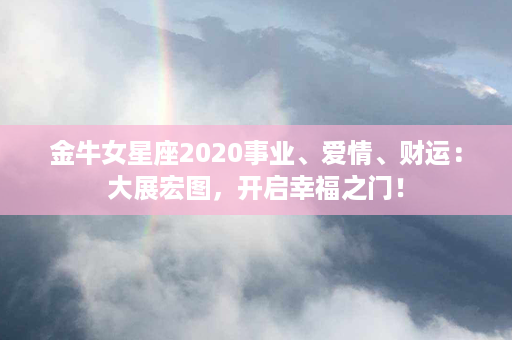 金牛女星座2020事业、爱情、财运：大展宏图，开启幸福之门！