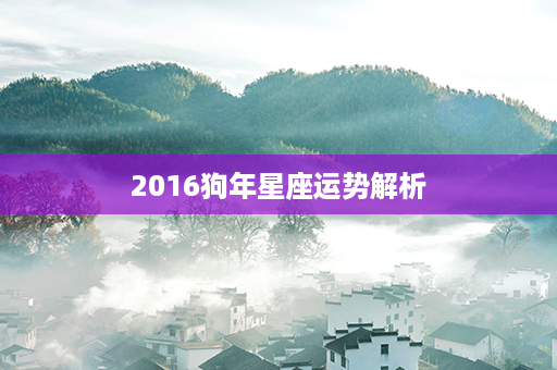 2016狗年星座运势解析