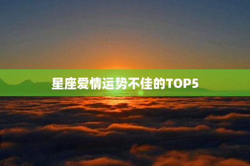 星座爱情运势不佳的TOP5