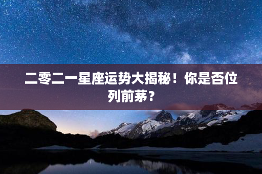 二零二一星座运势大揭秘！你是否位列前茅？