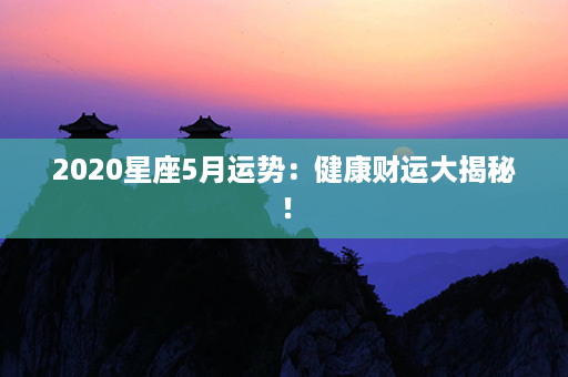 2020星座5月运势：健康财运大揭秘！