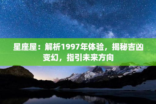 星座屋：解析1997年体验，揭秘吉凶变幻，指引未来方向