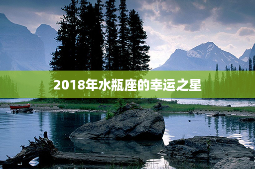 2018年水瓶座的幸运之星