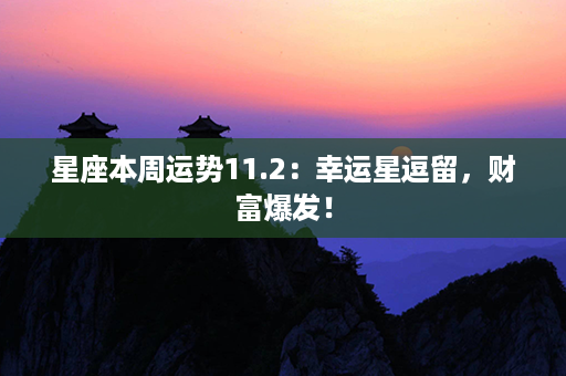 星座本周运势11.2：幸运星逗留，财富爆发！