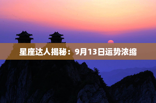 星座达人揭秘：9月13日运势浓缩