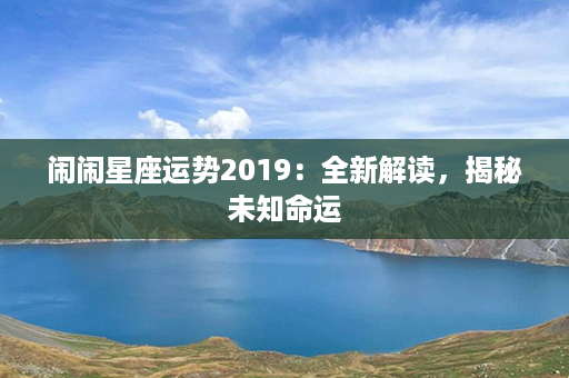 闹闹星座运势2019：全新解读，揭秘未知命运