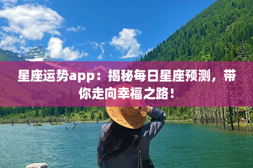 星座运势app：揭秘每日星座预测，带你走向幸福之路！