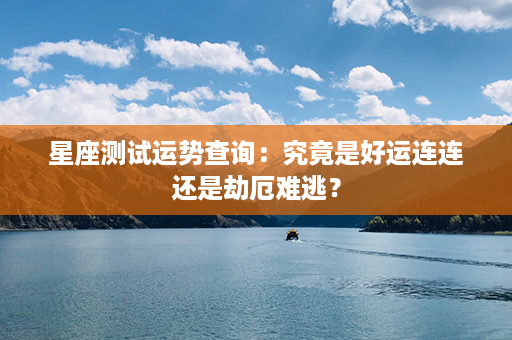 星座测试运势查询：究竟是好运连连还是劫厄难逃？