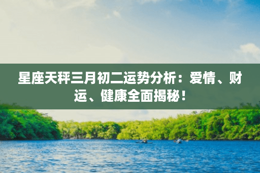 星座天秤三月初二运势分析：爱情、财运、健康全面揭秘！