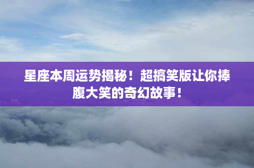 星座本周运势揭秘！超搞笑版让你捧腹大笑的奇幻故事！