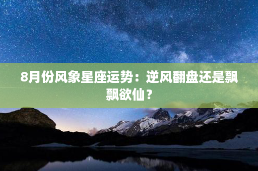 8月份风象星座运势：逆风翻盘还是飘飘欲仙？