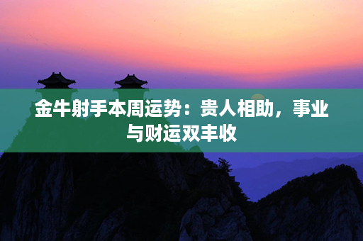 金牛射手本周运势：贵人相助，事业与财运双丰收