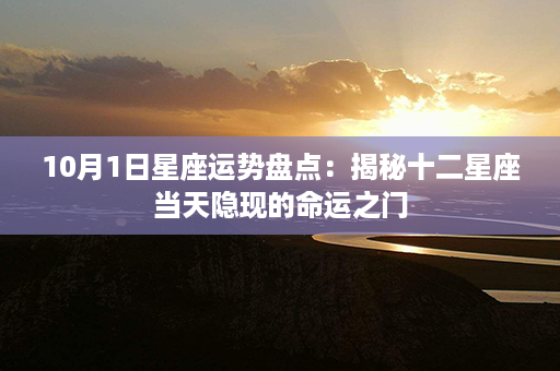 10月1日星座运势盘点：揭秘十二星座当天隐现的命运之门