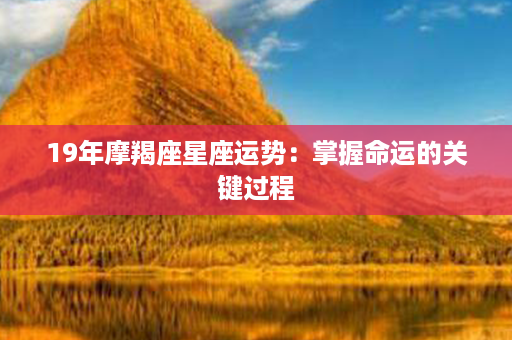 19年摩羯座星座运势：掌握命运的关键过程