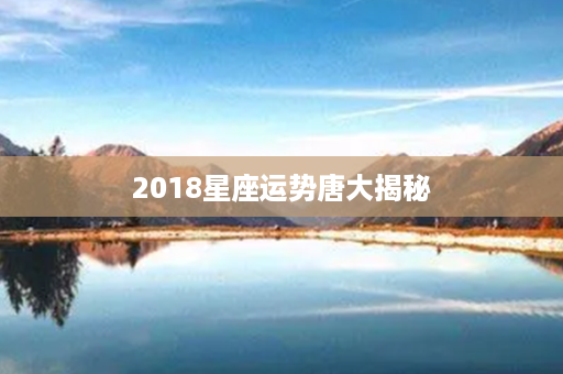 2018星座运势唐大揭秘