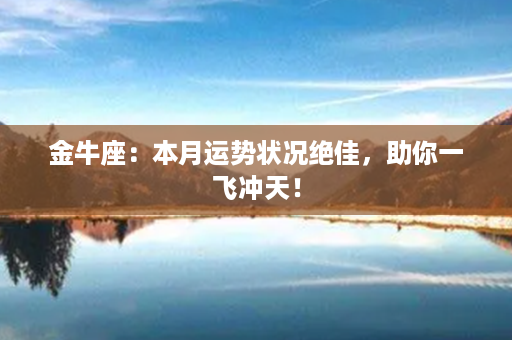 金牛座：本月运势状况绝佳，助你一飞冲天！