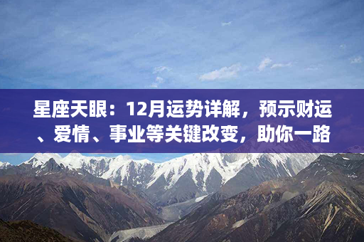 星座天眼：12月运势详解，预示财运、爱情、事业等关键改变，助你一路夺冠！