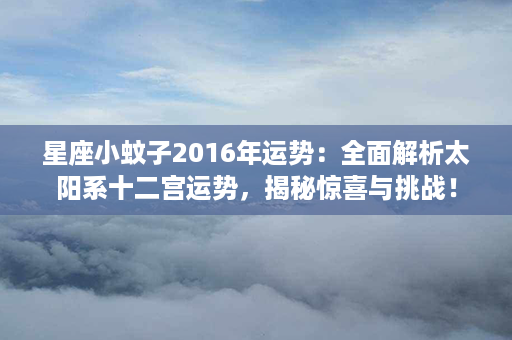 星座小蚊子2016年运势：全面解析太阳系十二宫运势，揭秘惊喜与挑战！