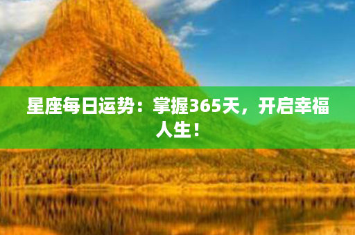 星座每日运势：掌握365天，开启幸福人生！