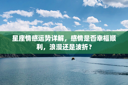 星座情感运势详解，感情是否幸福顺利，浪漫还是波折？