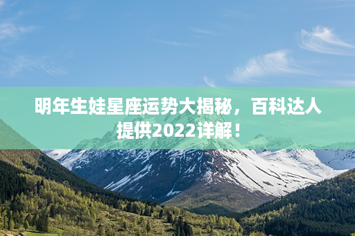 明年生娃星座运势大揭秘，百科达人提供2022详解！