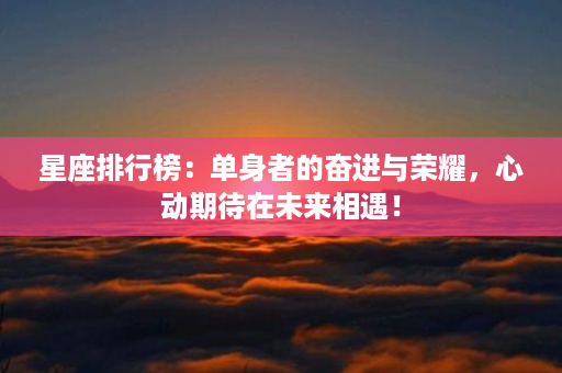 星座排行榜：单身者的奋进与荣耀，心动期待在未来相遇！