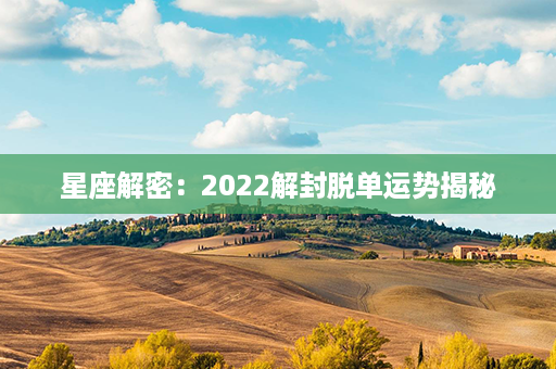 星座解密：2022解封脱单运势揭秘