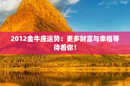 2012金牛座运势：更多财富与幸福等待着你！