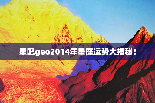 星吧geo2014年星座运势大揭秘！