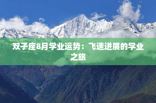 双子座8月学业运势：飞速进展的学业之旅