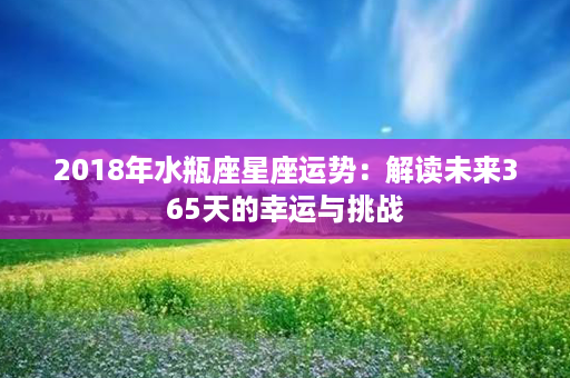 2018年水瓶座星座运势：解读未来365天的幸运与挑战