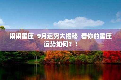 闹闹星座  9月运势大揭秘  看你的星座运势如何？！