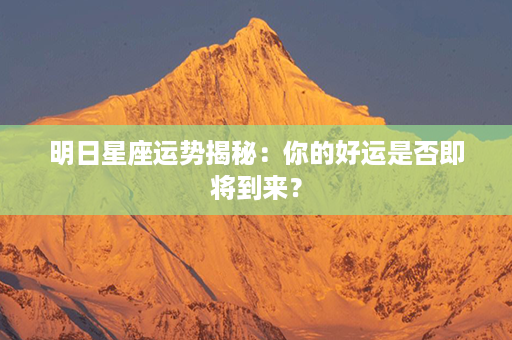 明日星座运势揭秘：你的好运是否即将到来？