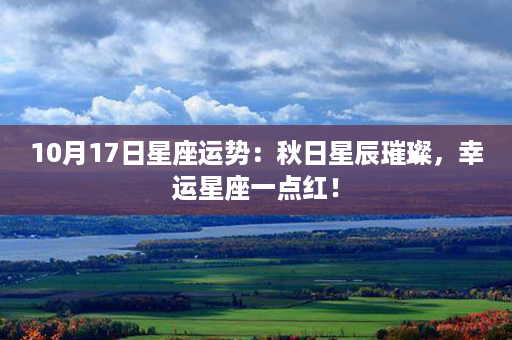 10月17日星座运势：秋日星辰璀璨，幸运星座一点红！