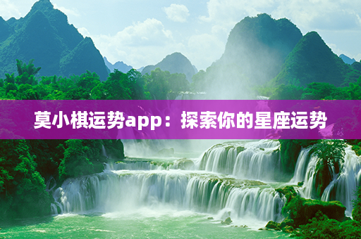 莫小棋运势app：探索你的星座运势