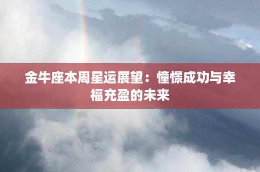 金牛座本周星运展望：憧憬成功与幸福充盈的未来