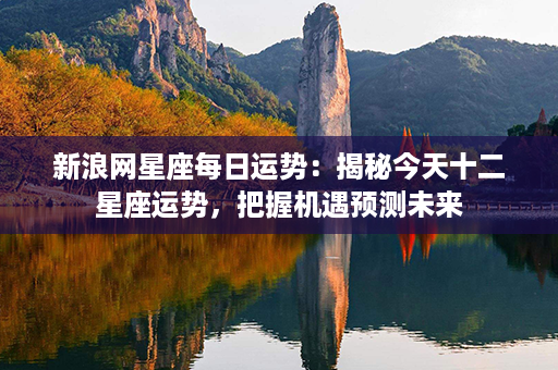 新浪网星座每日运势：揭秘今天十二星座运势，把握机遇预测未来