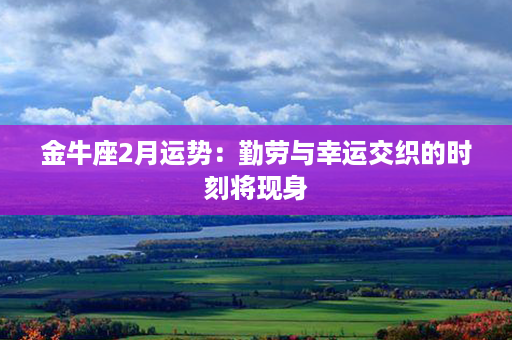 金牛座2月运势：勤劳与幸运交织的时刻将现身