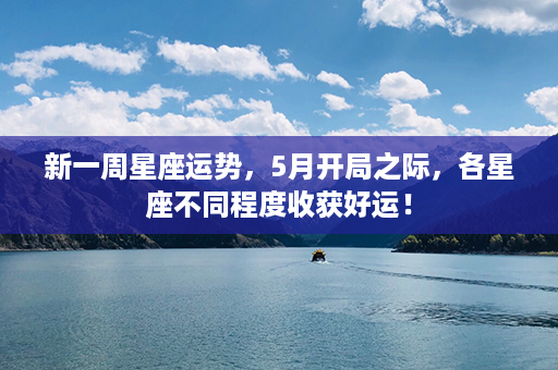 新一周星座运势，5月开局之际，各星座不同程度收获好运！