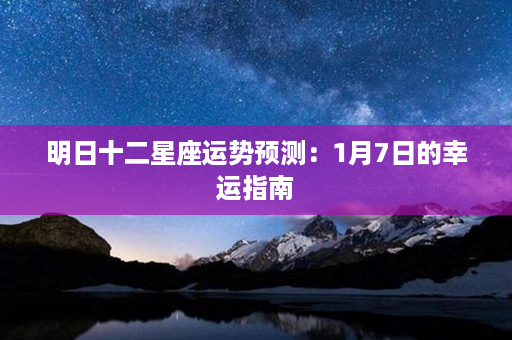 明日十二星座运势预测：1月7日的幸运指南