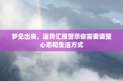 梦见出丧，运势汇报警示你需要调整心态和生活方式