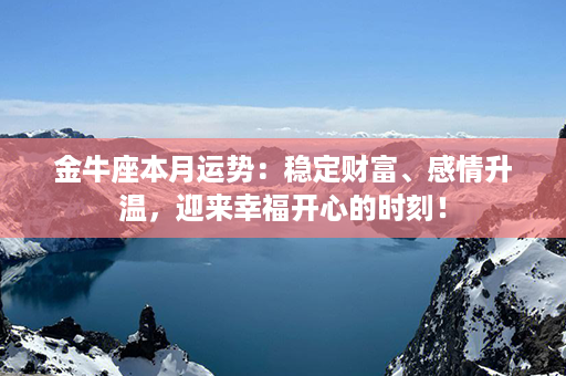 金牛座本月运势：稳定财富、感情升温，迎来幸福开心的时刻！