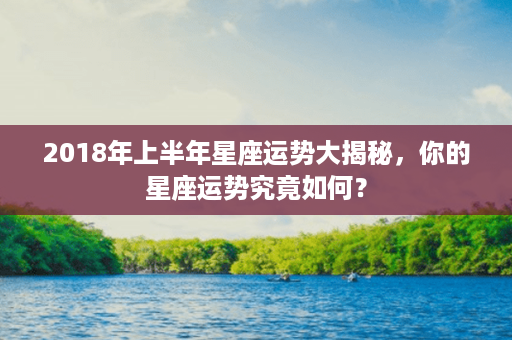 2018年上半年星座运势大揭秘，你的星座运势究竟如何？