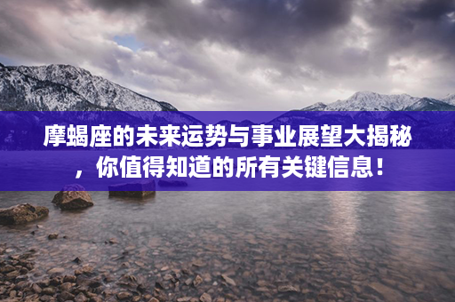 摩蝎座的未来运势与事业展望大揭秘，你值得知道的所有关键信息！