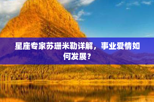 星座专家苏珊米勒详解，事业爱情如何发展？