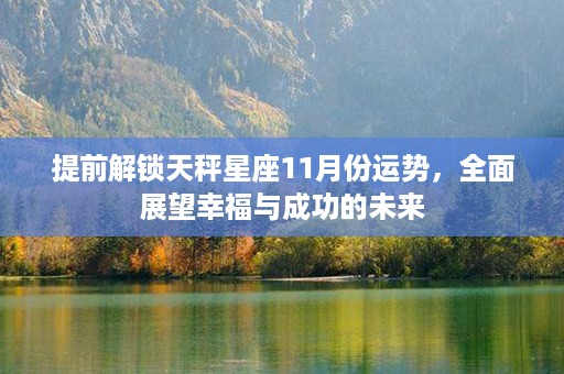 提前解锁天秤星座11月份运势，全面展望幸福与成功的未来