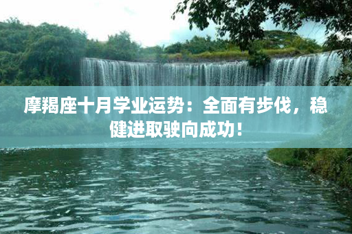 摩羯座十月学业运势：全面有步伐，稳健进取驶向成功！