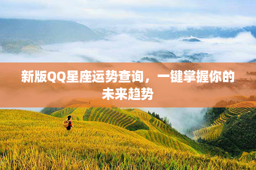 新版QQ星座运势查询，一键掌握你的未来趋势