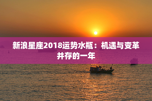 新浪星座2018运势水瓶：机遇与变革并存的一年